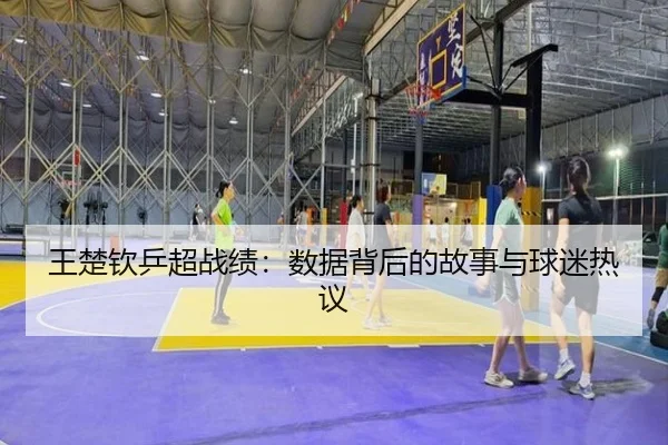 王楚钦乒超战绩：数据背后的故事与球迷热议